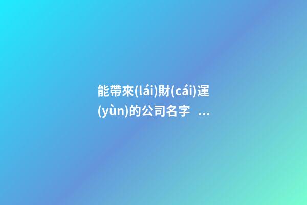 能帶來(lái)財(cái)運(yùn)的公司名字，公司名稱如何選取比較恰當(dāng)？